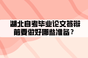 湖北自考畢業(yè)論文答辯前要做好哪些準(zhǔn)備？