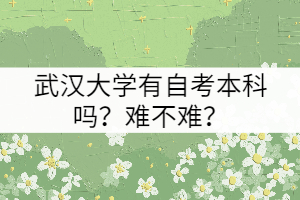 武漢大學(xué)有自考本科嗎？難不難？