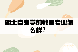 湖北自考學前教育專業(yè)怎么樣？