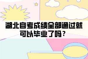 湖北自考成績?nèi)客ㄟ^就可以畢業(yè)了嗎？