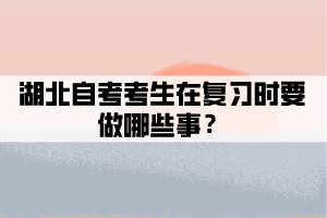 湖北自考考生在復(fù)習(xí)時(shí)要做哪些事？