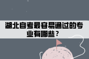 湖北自考最容易通過的專業(yè)有哪些？