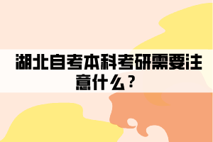 湖北自考本科考研需要注意什么？