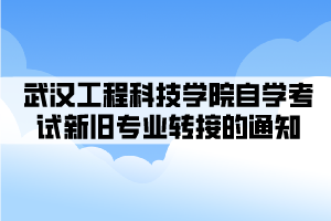 武漢工程科技學(xué)院自學(xué)考試新舊專業(yè)轉(zhuǎn)接的通知