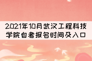 2021年10月武漢工程科技學(xué)院自考報(bào)名時(shí)間及入口