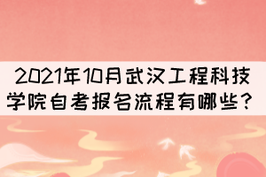 2021年10月武漢工程科技學院自考報考流程有哪些？