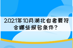 2021年10月湖北自考要符合哪些報(bào)名條件？