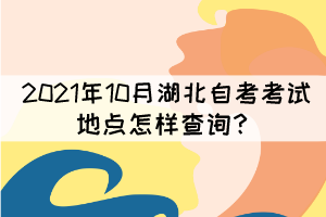 2021年10月湖北自考考試地點怎樣查詢？