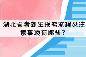 湖北自考新生報名流程及注意事項有哪些？