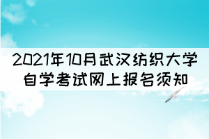 2021年10月武漢紡織大學(xué)自學(xué)考試網(wǎng)上報名須知