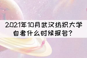 2021年10月武漢紡織大學(xué)自考什么時(shí)候報(bào)名？