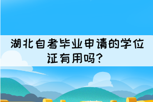 湖北自考畢業(yè)申請(qǐng)的學(xué)位證有用嗎？