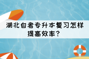 湖北自考專升本復(fù)習(xí)怎樣提高效率？