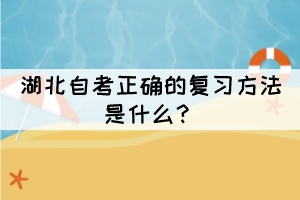 湖北自考正確的復習方法是什么？