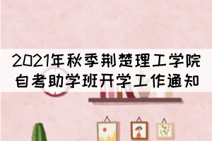 2021年秋季荊楚理工學(xué)院自考本科助學(xué)班開學(xué)工作通知