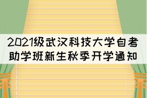 2021級(jí)武漢科技大學(xué)自考助學(xué)班新生秋季開(kāi)學(xué)通知