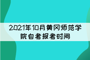 2021年10月黃岡師范學(xué)院自考報考時間什么時候？