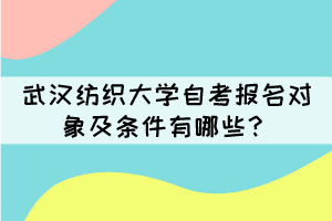 武漢紡織大學(xué)自考報(bào)名對(duì)象及條件有哪些？