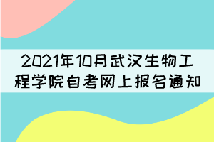 2021年10月武漢生物工程學(xué)院自考網(wǎng)上補(bǔ)考報名通知