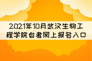 2021年10月武漢生物工程學(xué)院自考網(wǎng)上報名入口在哪？