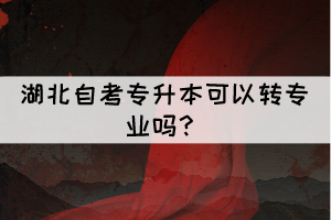 湖北自考專升本可以轉(zhuǎn)專業(yè)嗎？