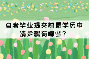 自考畢業(yè)提交前置學(xué)歷申請(qǐng)步驟有哪些？