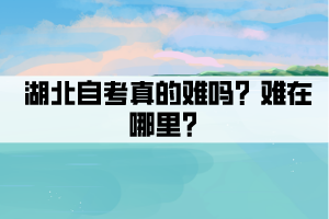 湖北自考真的難嗎？難在哪里？