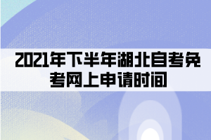 2021年下半年湖北自考免考網(wǎng)上申請時間：8月30日-9月10日