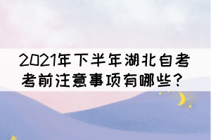 2021年下半年湖北自考考前注意事項有哪些？