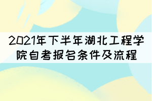 2021年下半年湖北工程學(xué)院自考報(bào)名條件及流程有哪些？