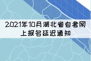 2021年10月湖北省自考網(wǎng)上報名延遲通知