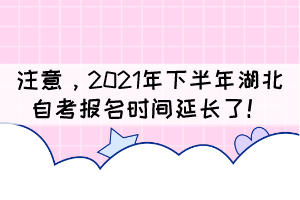 自考生注意，2021年下半年湖北自考報名時間延長了！