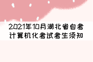 2021年10月湖北省自考計(jì)算機(jī)化考試（合卷）考生須知