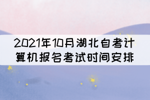 2021年10月湖北自考計算機報名考試時間安排