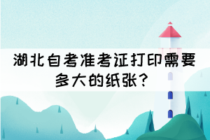 湖北自考準(zhǔn)考證打印需要多大的紙張？