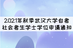 2021年秋季武漢大學(xué)自考社會(huì)考生學(xué)士學(xué)位申請(qǐng)通知