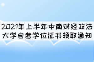 2021年上半年中南財經(jīng)政法大學自考學位證書領取通知