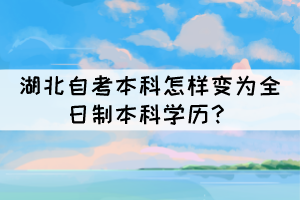 湖北自考本科怎樣變?yōu)槿罩票究茖W(xué)歷？