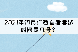 2021年10月廣西自考考試時(shí)間是幾號？