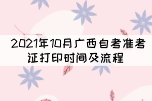  2021年10月廣西自考準考證打印時間及流程