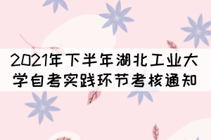 2021年下半年湖北工業(yè)大學(xué)自考實踐環(huán)節(jié)考核通知