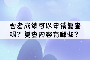 自考成績(jī)可以申請(qǐng)復(fù)查嗎？復(fù)查內(nèi)容有哪些？