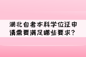 湖北自考本科學(xué)位證申請需要滿足哪些要求？