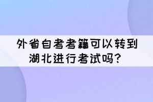 外省自考考籍可以轉(zhuǎn)到湖北進(jìn)行考試嗎？