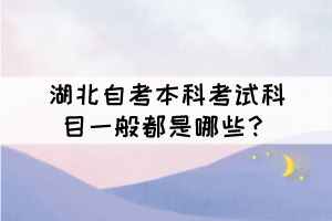 湖北自考本科考試科目一般都是哪些？