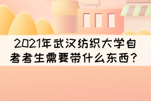 2021年10月武漢紡織大學(xué)自考考試需要帶什么東西？