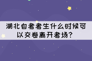 湖北自考考生什么時(shí)候可以交卷離開考場？