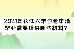 2021年長江大學(xué)自考申請畢業(yè)需要提供哪些材料？