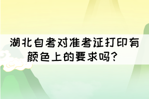 湖北自考對準(zhǔn)考證打印有顏色上的要求嗎？