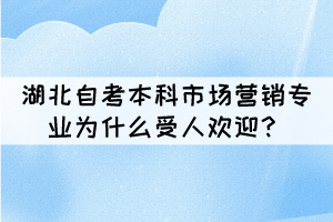 湖北自考本科市場(chǎng)營(yíng)銷(xiāo)專(zhuān)業(yè)為什么受人歡迎？